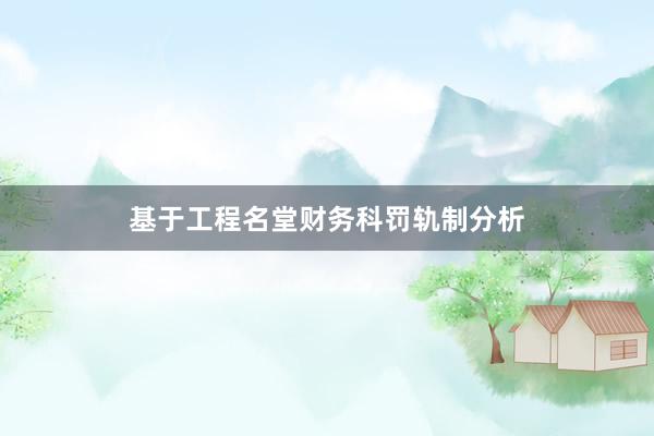 基于工程名堂财务科罚轨制分析