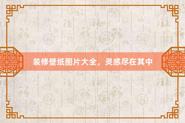 装修壁纸图片大全，灵感尽在其中